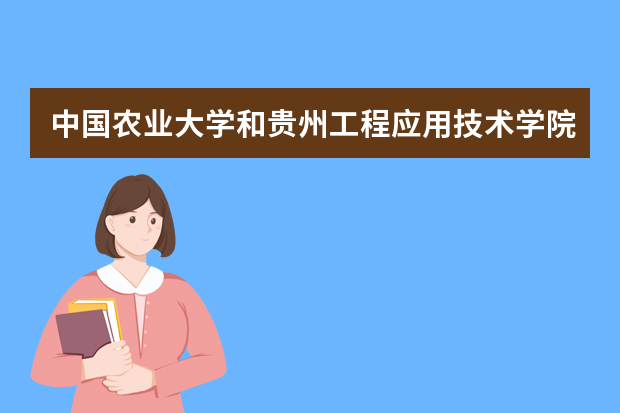 中国农业大学和贵州工程应用技术学院哪个好 录取分数线比较对比